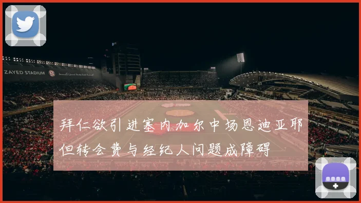 拜仁欲引进塞内加尔中场恩迪亚耶但转会费与经纪人问题成障碍