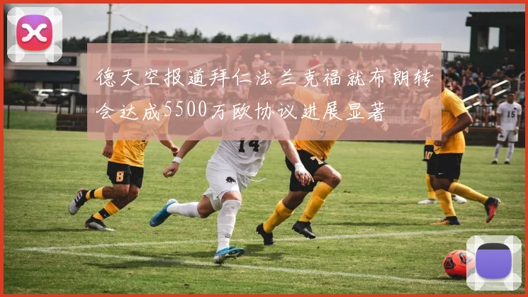 德天空报道拜仁法兰克福就布朗转会达成5500万欧协议进展显著