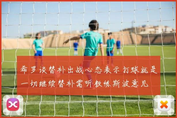 希罗谈替补出战心态表示打球就是一切继续替补需听教练斯波意见