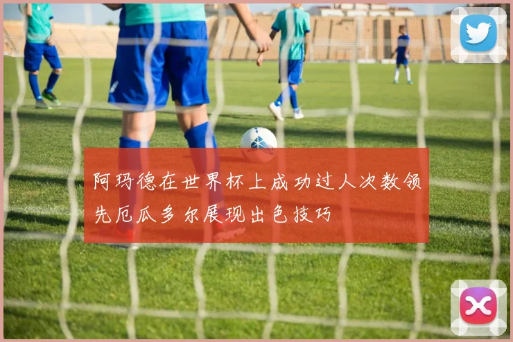 阿玛德在世界杯上成功过人次数领先厄瓜多尔展现出色技巧