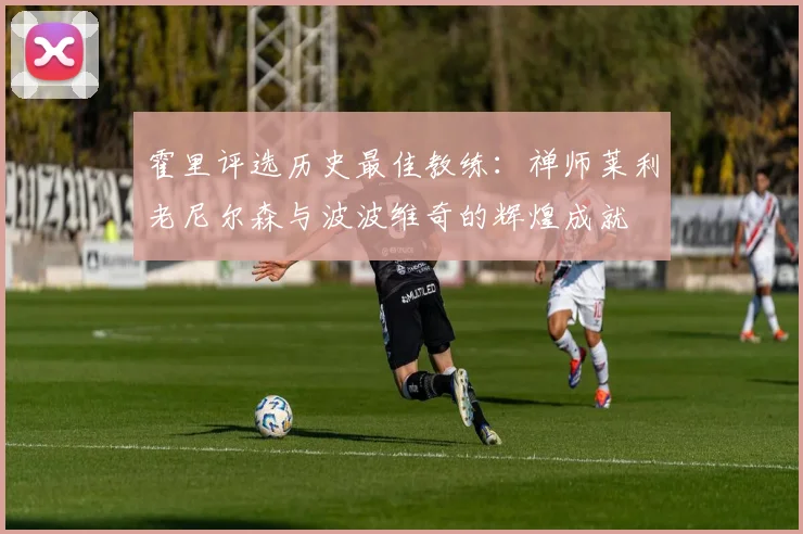 霍里评选历史最佳教练：禅师莱利老尼尔森与波波维奇的辉煌成就