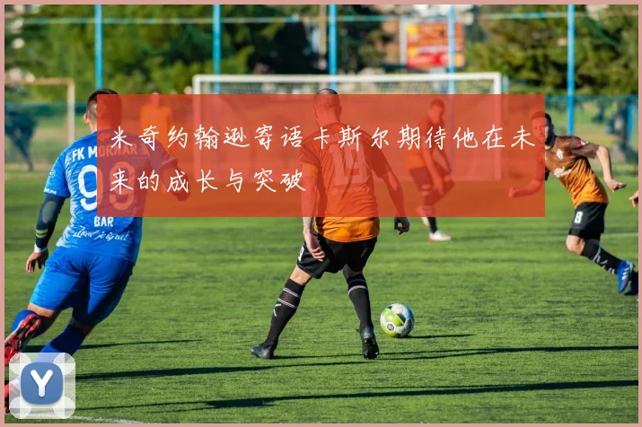 米奇约翰逊寄语卡斯尔期待他在未来的成长与突破