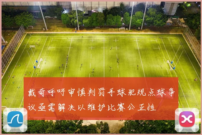 戴奇呼吁审慎判罚手球犯规点球争议亟需解决以维护比赛公正性