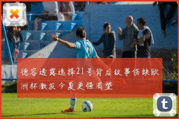 德容透露选择21号背后故事伤缺欧洲杯激发今夏更强渴望