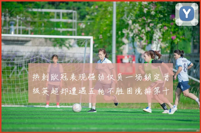 热刺欧冠表现强劲仅负一场锁定晋级英超却遭遇五轮不胜困境排第十四