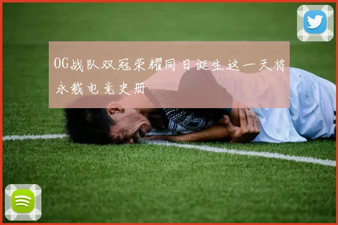 OG战队双冠荣耀同日诞生这一天将永载电竞史册