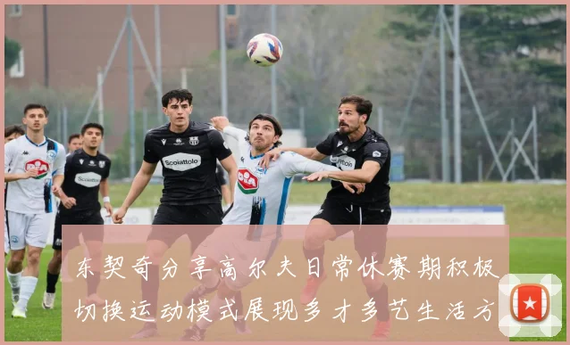 东契奇分享高尔夫日常休赛期积极切换运动模式展现多才多艺生活方式
