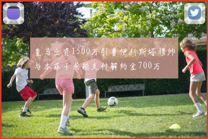 皇马出资1500万引鲁伊科斯塔穆帅与本菲卡或能支付解约金700万