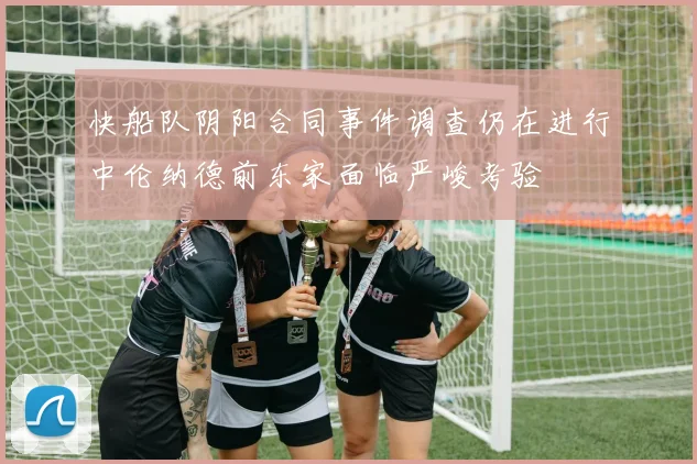 快船队阴阳合同事件调查仍在进行中伦纳德前东家面临严峻考验