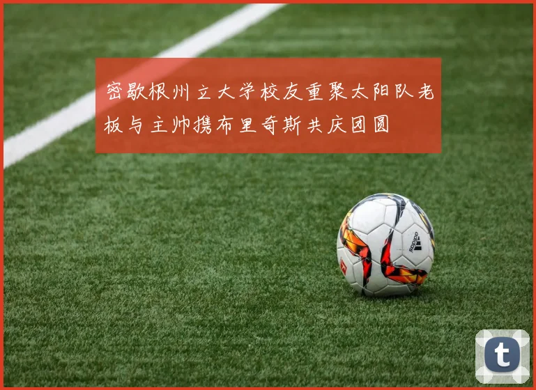 密歇根州立大学校友重聚太阳队老板与主帅携布里奇斯共庆团圆