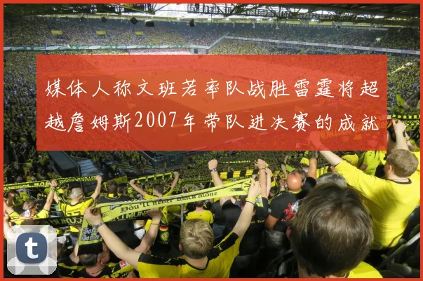 媒体人称文班若率队战胜雷霆将超越詹姆斯2007年带队进决赛的成就